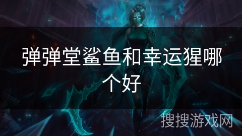 弹弹堂鲨鱼和幸运猩哪个好