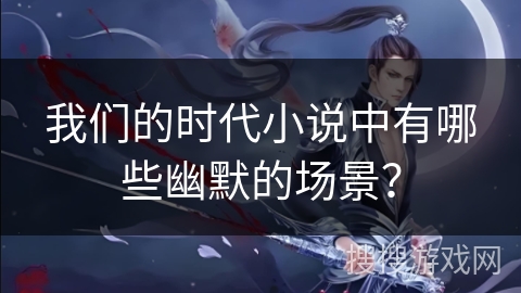我们的时代小说中有哪些幽默的场景？