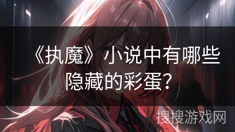《执魔》小说中有哪些隐藏的彩蛋？