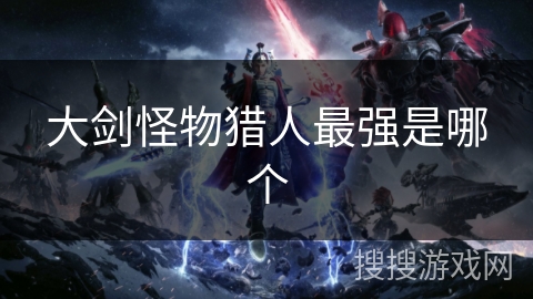 大剑怪物猎人最强是哪个