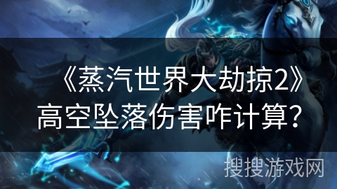 《蒸汽世界大劫掠2》高空坠落伤害咋计算？