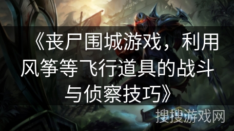 《丧尸围城游戏，利用风筝等飞行道具的战斗与侦察技巧》