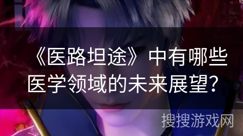 《医路坦途》中有哪些医学领域的未来展望？