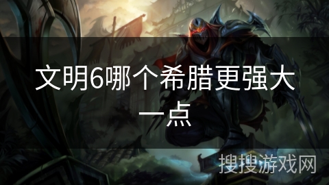 文明6哪个希腊更强大一点