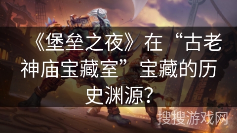 《堡垒之夜》在“古老神庙宝藏室”宝藏的历史渊源？