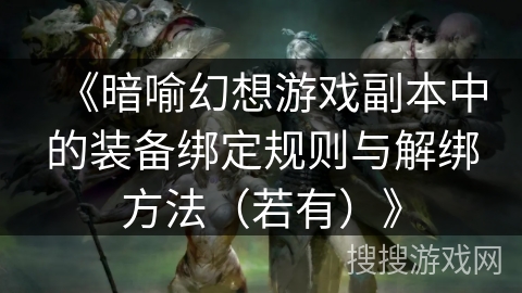 《暗喻幻想游戏副本中的装备绑定规则与解绑方法（若有）》