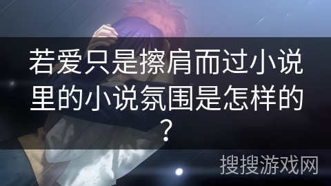 若爱只是擦肩而过小说里的小说氛围是怎样的? 若爱只是擦肩而过小说里的小说氛围是怎样的?