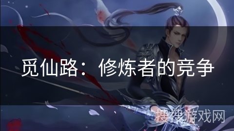 觅仙路：修炼者的竞争