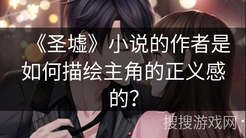 《圣墟》小说的作者是如何描绘主角的正义感的？