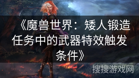 《魔兽世界：矮人锻造任务中的武器特效触发条件》