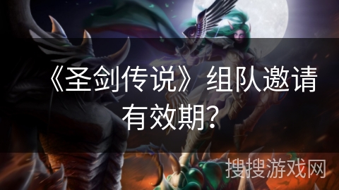 《圣剑传说》组队邀请有效期？