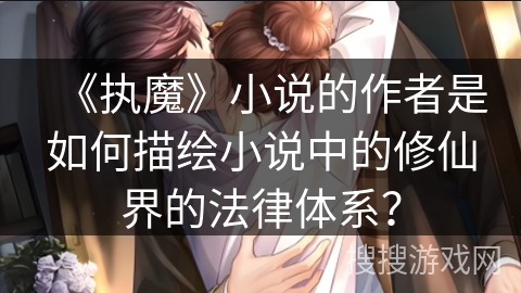 《执魔》小说的作者是如何描绘小说中的修仙界的法律体系？