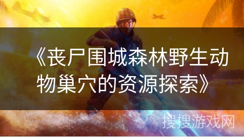 《丧尸围城森林野生动物巢穴的资源探索》