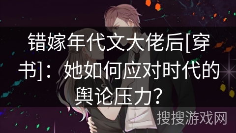 错嫁年代文大佬后[穿书]：她如何应对时代的舆论压力？
