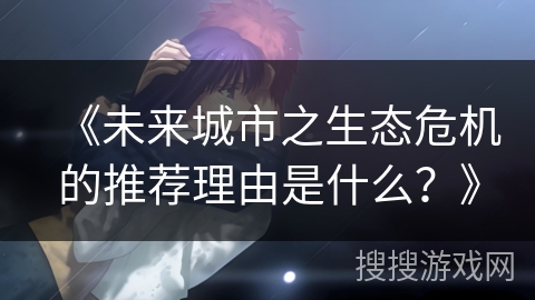 《未来城市之生态危机的推荐理由是什么？》