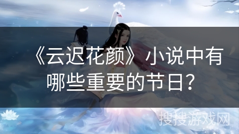 《云迟花颜》小说中有哪些重要的节日？