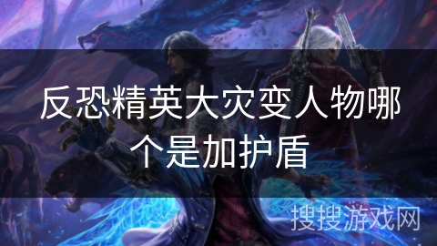 反恐精英大灾变人物哪个是加护盾