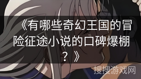 《有哪些奇幻王国的冒险征途小说的口碑爆棚？》
