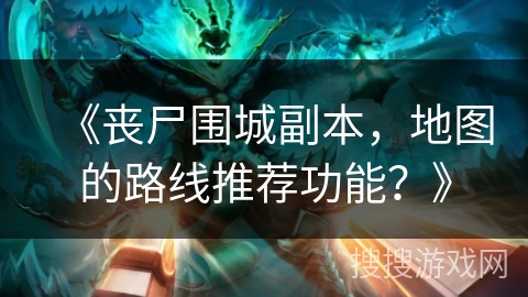 《丧尸围城副本，地图的路线推荐功能？》
