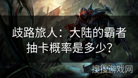 歧路旅人:大陆的霸者抽卡概率是多少? 歧路旅人:大陆的霸者抽卡概率是多少?