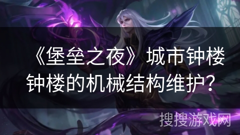 《堡垒之夜》城市钟楼钟楼的机械结构维护？