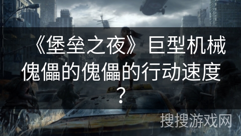 《堡垒之夜》巨型机械傀儡的傀儡的行动速度？
