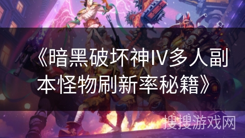 《暗黑破坏神IV多人副本怪物刷新率秘籍》