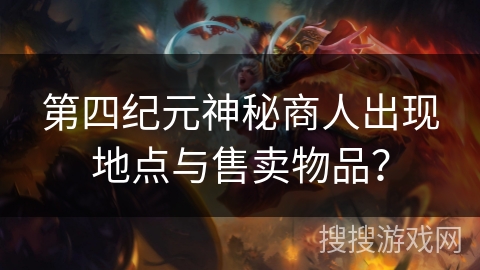 第四纪元神秘商人出现地点与售卖物品？
