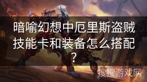 暗喻幻想中厄里斯盗贼技能卡和装备怎么搭配？