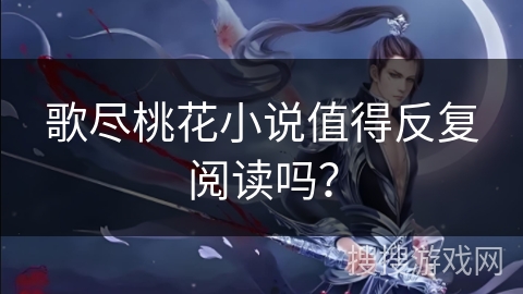歌尽桃花小说值得反复阅读吗？