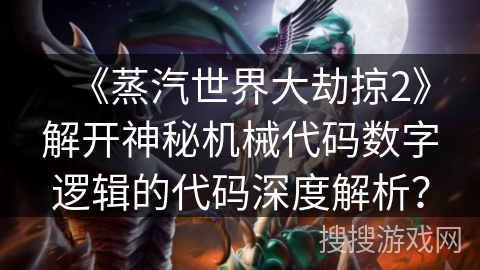 《蒸汽世界大劫掠2》解开神秘机械代码数字逻辑的代码深度解析？