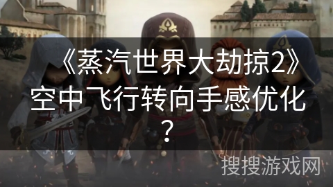 《蒸汽世界大劫掠2》空中飞行转向手感优化? 《蒸汽世界大劫掠2》空中飞行转向手感优化?