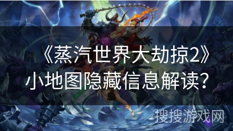 《蒸汽世界大劫掠2》小地图隐藏信息解读? 《蒸汽世界大劫掠2》小地图隐藏信息解读?