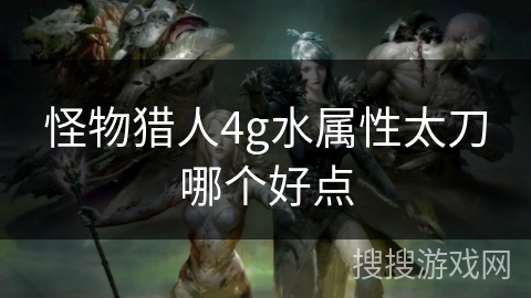 怪物猎人4g水属性太刀哪个好点