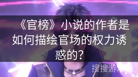 《官榜》小说的作者是如何描绘官场的权力诱惑的？