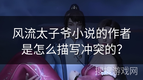 风流太子爷小说的作者是怎么描写冲突的？