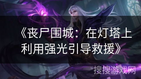 《丧尸围城：在灯塔上利用强光引导救援》