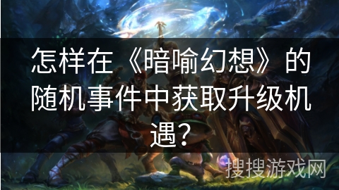 怎样在《暗喻幻想》的随机事件中获取升级机遇？