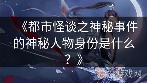 《都市怪谈之神秘事件的神秘人物身份是什么？》