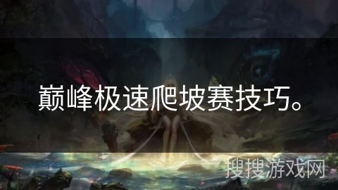 巅峰极速爬坡赛技巧。