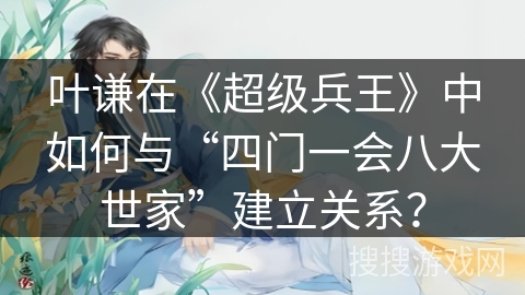 叶谦在《超级兵王》中如何与“四门一会八大世家”建立关系？