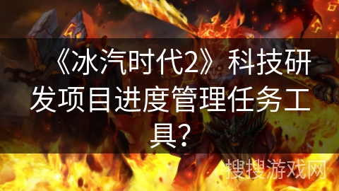 《冰汽时代2》科技研发项目进度管理任务工具？