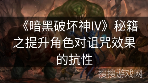 《暗黑破坏神IV》秘籍之提升角色对诅咒效果的抗性