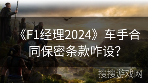《F1经理2024》车手合同保密条款咋设？