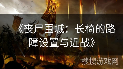 《丧尸围城：长椅的路障设置与近战》