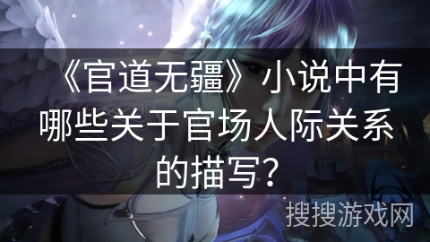 《官道无疆》小说中有哪些关于官场人际关系的描写？