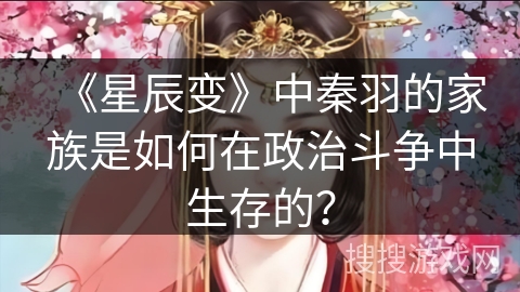 《星辰变》中秦羽的家族是如何在政治斗争中生存的？