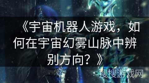 《宇宙机器人游戏，如何在宇宙幻雾山脉中辨别方向？》
