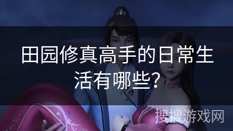 田园修真高手的日常生活有哪些？