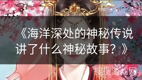 《海洋深处的神秘传说讲了什么神秘故事？》